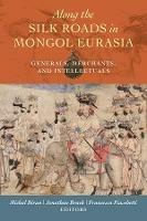 Along the Silk Roads in Mongol Eurasia: Generals, Merchants, and Intellectuals - cover