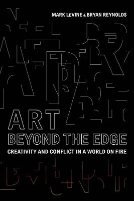 Art Beyond the Edge: Creativity and Conflict in a World on Fire - Mark LeVine,Bryan Reynolds - cover