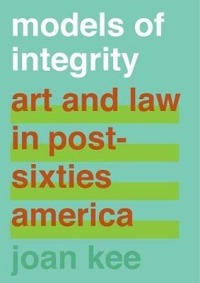 Models of Integrity: Art and Law in Post-Sixties America - Joan Kee - cover