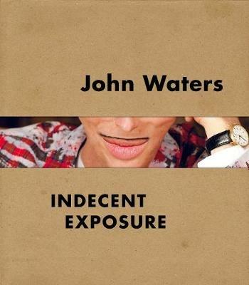 John Waters: Indecent Exposure - Kristen Hileman - cover