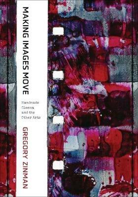 Making Images Move: Handmade Cinema and the Other Arts - Gregory Zinman - cover