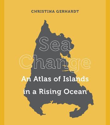 Sea Change: An Atlas of Islands in a Rising Ocean - Christina Gerhardt - cover