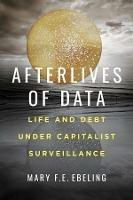 Afterlives of Data: Life and Debt under Capitalist Surveillance - Mary F.E. Ebeling - cover