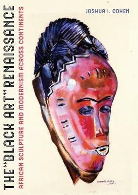 The Black Art Renaissance: African Sculpture and Modernism across Continents - Joshua I. Cohen - cover