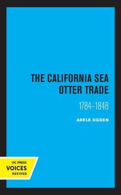 The California Sea Otter Trade 1784-1848 - Ogden Adele - cover