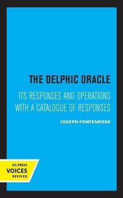 The Delphic Oracle: Its Responses and Operations with a Catalogue of Responses - Joseph Fontenrose - cover