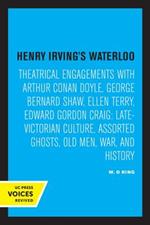 Henry Irving's Waterloo: Theatrical Engagements with Arthur Conan Doyle, George Bernard Shaw, Ellen Terry, Edward Gordon Craig, Late-Victorian Culture, Assorted Ghosts, Old Men, War, and History