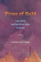 Fires of Gold: Law, Spirit, and Sacrificial Labor in Ghana - Lauren Coyle Rosen - cover