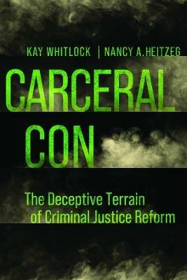 Carceral Con: The Deceptive Terrain of Criminal Justice Reform - Kay Whitlock,Nancy A. Heitzeg - cover