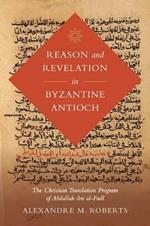 Reason and Revelation in Byzantine Antioch: The Christian Translation Program of Abdallah ibn al-Fadl