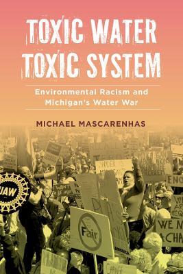 Toxic Water, Toxic System: Environmental Racism and Michigan's Water War - Michael Mascarenhas - cover