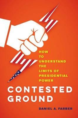 Contested Ground: How to Understand the Limits of Presidential Power - Dan A. Farber - cover
