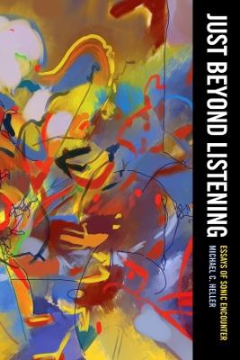 Just Beyond Listening: Essays of Sonic Encounter - Michael C. Heller - cover