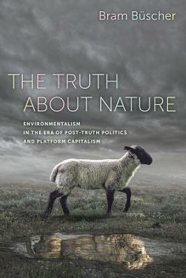 The Truth about Nature: Environmentalism in the Era of Post-truth Politics and Platform Capitalism - Bram Buscher - cover