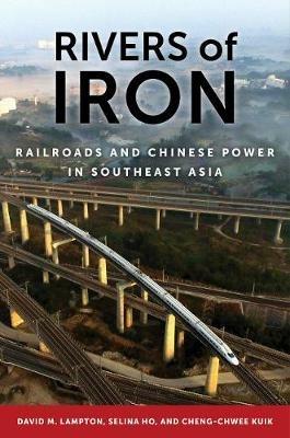 Rivers of Iron: Railroads and Chinese Power in Southeast Asia - David M. Lampton,Selina Ho,Cheng-Chwee Kuik - cover