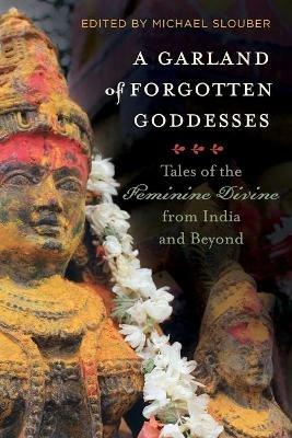 A Garland of Forgotten Goddesses: Tales of the Feminine Divine from India and Beyond - cover