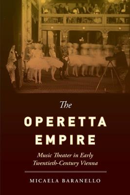 The Operetta Empire: Music Theater in Early Twentieth-Century Vienna - Micaela Baranello - cover