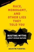 Race, Monogamy, and Other Lies They Told You, Second Edition: Busting Myths about Human Nature - Agustín Fuentes - cover
