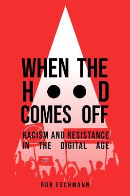 When the Hood Comes Off: Racism and Resistance in the Digital Age - Rob Eschmann - cover