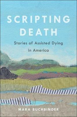 Scripting Death: Stories of Assisted Dying in America - Mara Buchbinder - cover