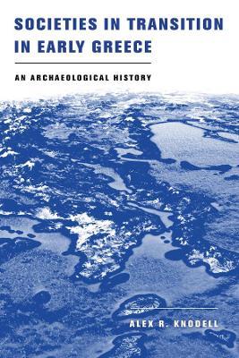 Societies in Transition in Early Greece: An Archaeological History - Alex R. Knodell - cover