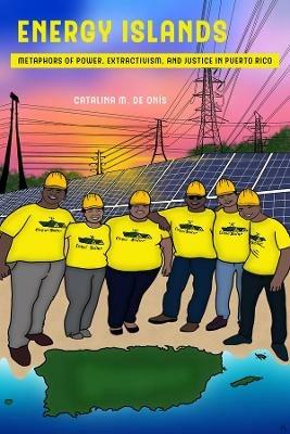 Energy Islands: Metaphors of Power, Extractivism, and Justice in Puerto Rico - Catalina M de Onis - cover