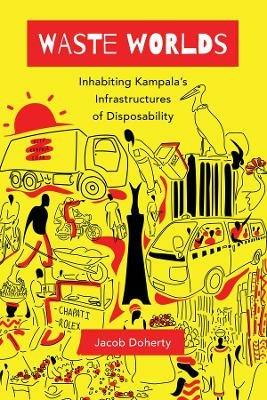 Waste Worlds: Inhabiting Kampala's Infrastructures of Disposability - Jacob Doherty - cover