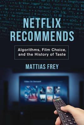 Netflix Recommends: Algorithms, Film Choice, and the History of Taste - Mattias Frey - cover