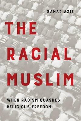 The Racial Muslim: When Racism Quashes Religious Freedom - Sahar F. Aziz - cover