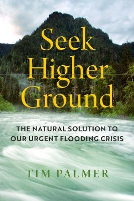 Seek Higher Ground: The Natural Solution to Our Urgent Flooding Crisis - Tim Palmer - cover