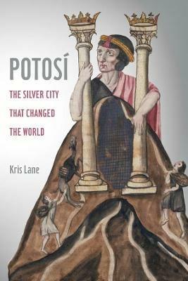 Potosi: The Silver City That Changed the World - Kris Lane - cover