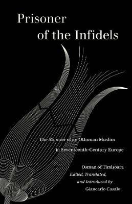 Prisoner of the Infidels: The Memoir of an Ottoman Muslim in Seventeenth-Century Europe - Osman of Timisoara - cover