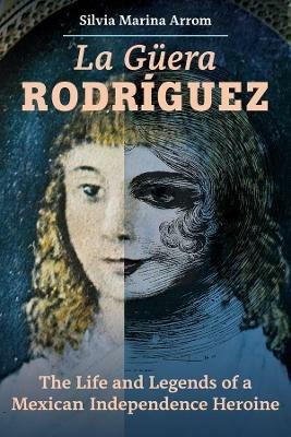 La Guera Rodriguez: The Life and Legends of a Mexican Independence Heroine - Silvia Marina Arrom - cover