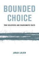 Bounded Choice: True Believers and Charismatic Cults - Janja A. Lalich - cover