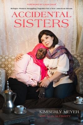 Accidental Sisters: Refugee Women Struggling Together for a New American Dream - Kimberly Meyer,Alia Altikrity - cover