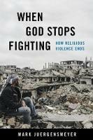 When God Stops Fighting: How Religious Violence Ends - Mark Juergensmeyer - cover