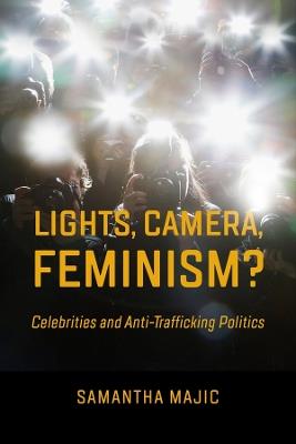 Lights, Camera, Feminism?: Celebrities and Anti-trafficking Politics - Samantha Majic - cover