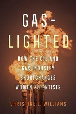 Gaslighted: How the Oil and Gas Industry Shortchanges Women Scientists - Christine L. Williams - cover