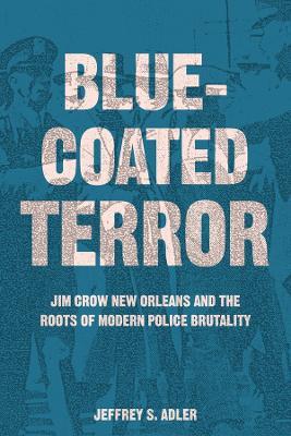 Bluecoated Terror: Jim Crow New Orleans and the Roots of Modern Police Brutality - Jeffrey S. Adler - cover