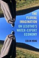 The Fluvial Imagination: On Lesotho's Water-Export Economy - Colin Hoag - cover
