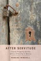 After Servitude: Elusive Property and the Ethics of Kinship in Bolivia - Mareike Winchell - cover