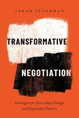 Transformative Negotiation: Strategies for Everyday Change and Equitable Futures - Sarah Federman - cover