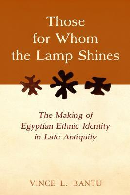 Those for Whom the Lamp Shines: The Making of Egyptian Ethnic Identity in Late Antiquity - Vince L. Bantu - cover
