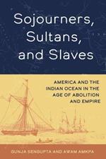 Sojourners, Sultans, and Slaves: America and the Indian Ocean in the Age of Abolition and Empire