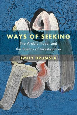 Ways of Seeking: The Arabic Novel and the Poetics of Investigation - Emily Drumsta - cover