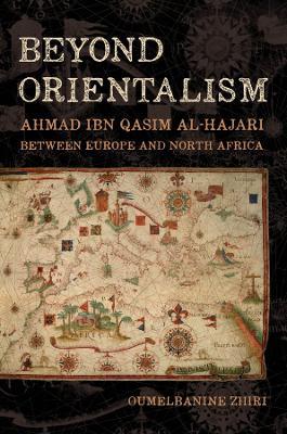 Beyond Orientalism: Ahmad ibn Qasim al-Hajari between  Europe and North Africa - Oumelbanine Nina Zhiri - cover