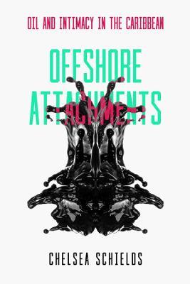Offshore Attachments: Oil and Intimacy in the Caribbean - Chelsea Schields - cover