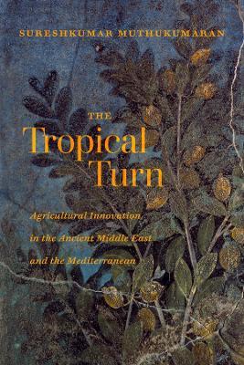 The Tropical Turn: Agricultural Innovation in the Ancient Middle East and the Mediterranean - Sureshkumar Muthukumaran - cover