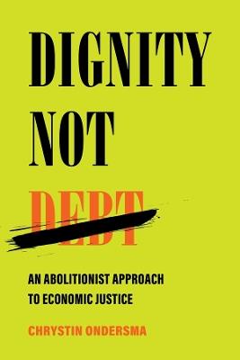 Dignity Not Debt: An Abolitionist Approach to Economic Justice - Chrystin Ondersma - cover