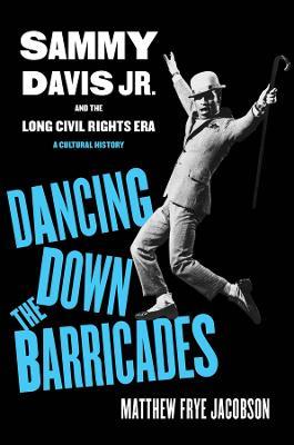 Dancing Down the Barricades: Sammy Davis Jr. and the Long Civil Rights Era - Matthew Frye Jacobson - cover